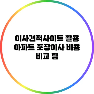 이사견적사이트 활용: 아파트 포장이사 비용 비교 팁