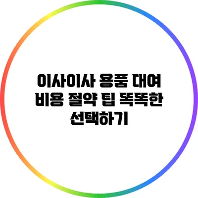 이사이사 용품 대여 비용 절약 팁: 똑똑한 선택하기