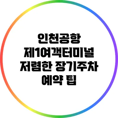 인천공항 제1여객터미널 저렴한 장기주차 예약 팁