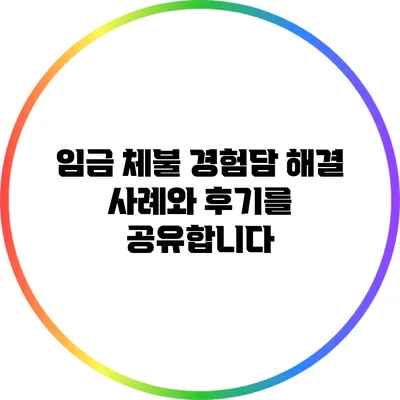 임금 체불 경험담: 해결 사례와 후기를 공유합니다