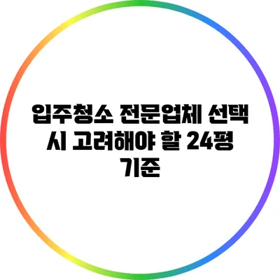 입주청소 전문업체 선택 시 고려해야 할 24평 기준
