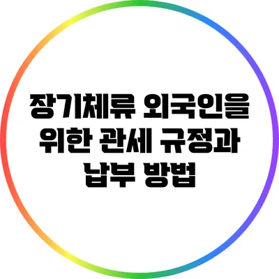 장기체류 외국인을 위한 관세 규정과 납부 방법