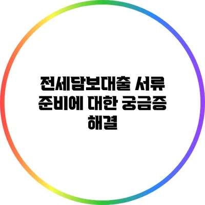 전세담보대출 서류 준비에 대한 궁금증 해결
