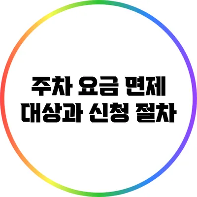 주차 요금 면제 대상과 신청 절차