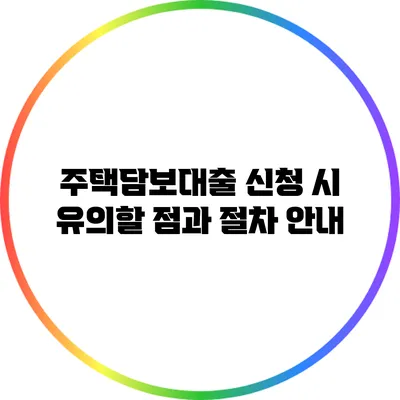 주택담보대출 신청 시 유의할 점과 절차 안내