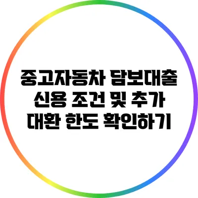 중고자동차 담보대출: 신용 조건 및 추가 대환 한도 확인하기