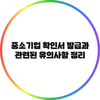 중소기업 확인서 발급과 관련된 유의사항 정리