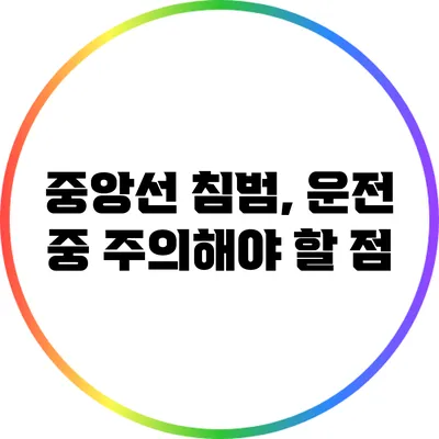 중앙선 침범, 운전 중 주의해야 할 점