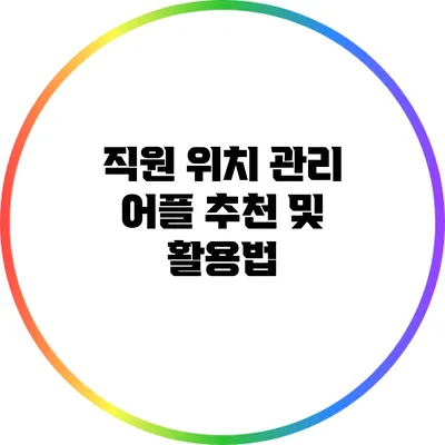 직원 위치 관리 어플 추천 및 활용법