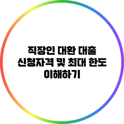 직장인 대환 대출 신청자격 및 최대 한도 이해하기