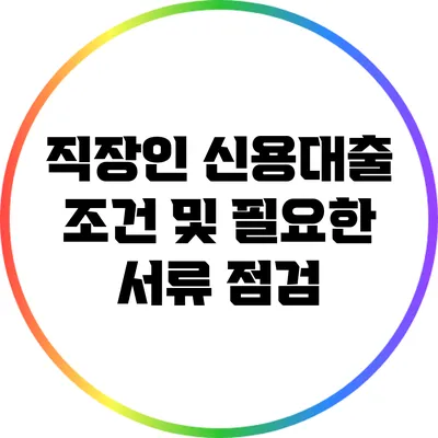 직장인 신용대출 조건 및 필요한 서류 점검