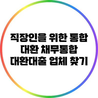 직장인을 위한 통합 대환 채무통합 대환대출 업체 찾기