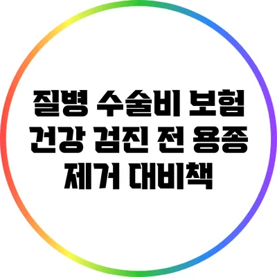 질병 수술비 보험: 건강 검진 전 용종 제거 대비책