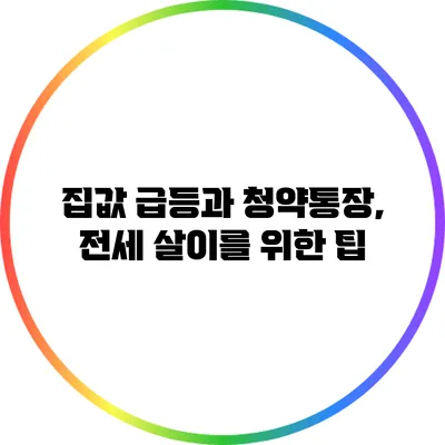 집값 급등과 청약통장, 전세 살이를 위한 팁