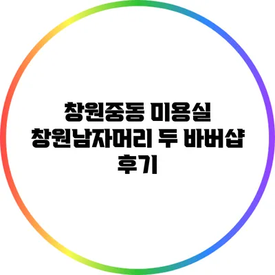 창원중동 미용실 창원남자머리 두 바버샵 후기