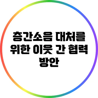 층간소음 대처를 위한 이웃 간 협력 방안