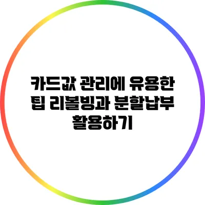 카드값 관리에 유용한 팁: 리볼빙과 분할납부 활용하기