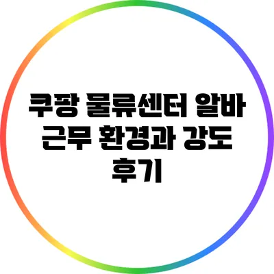 쿠팡 물류센터 알바: 근무 환경과 강도 후기