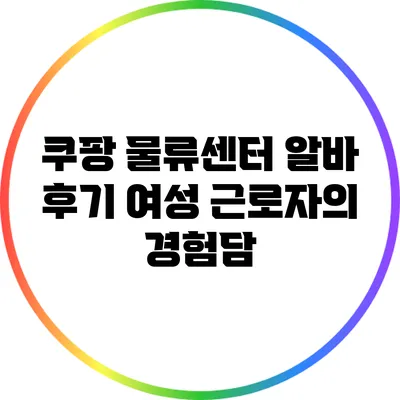 쿠팡 물류센터 알바 후기: 여성 근로자의 경험담