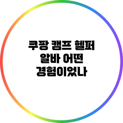 쿠팡 캠프 헬퍼 알바: 어떤 경험이었나?