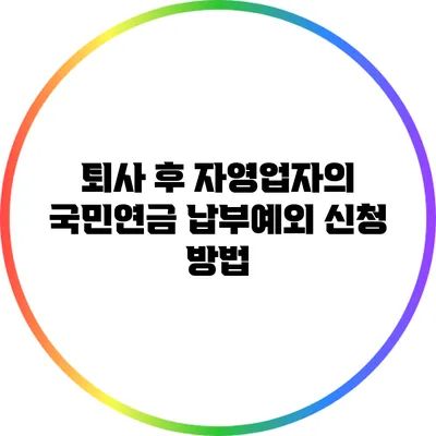 퇴사 후 자영업자의 국민연금 납부예외 신청 방법