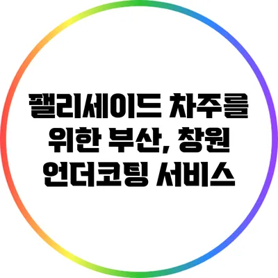 팰리세이드 차주를 위한 부산, 창원 언더코팅 서비스