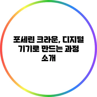 포세린 크라운, 디지털 기기로 만드는 과정 소개