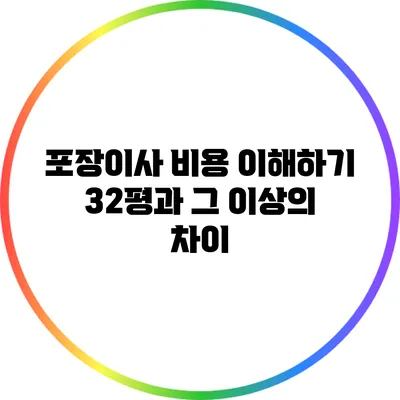 포장이사 비용 이해하기: 32평과 그 이상의 차이