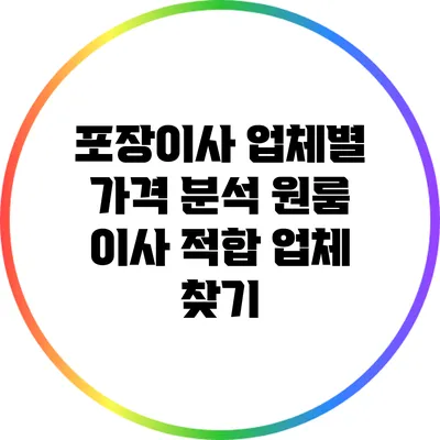 포장이사 업체별 가격 분석: 원룸 이사 적합 업체 찾기