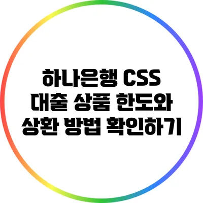 하나은행 CSS 대출 상품: 한도와 상환 방법 확인하기