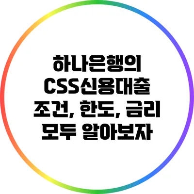 하나은행의 CSS신용대출: 조건, 한도, 금리 모두 알아보자