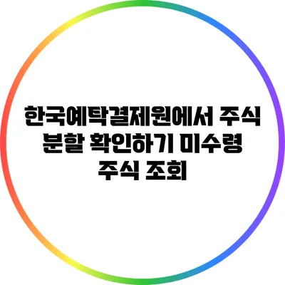 한국예탁결제원에서 주식 분할 확인하기: 미수령 주식 조회