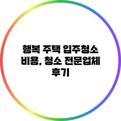 행복 주택 입주청소 비용, 청소 전문업체 후기