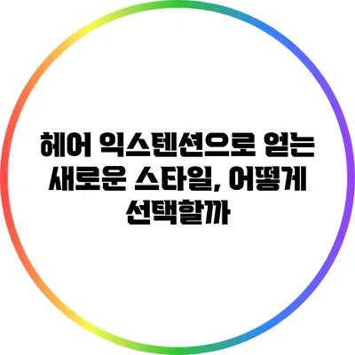 헤어 익스텐션으로 얻는 새로운 스타일, 어떻게 선택할까?