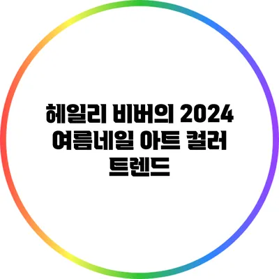 헤일리 비버의 2024 여름네일 아트 컬러 트렌드