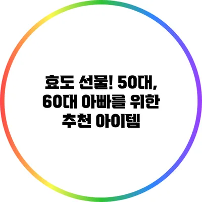 효도 선물! 50대, 60대 아빠를 위한 추천 아이템