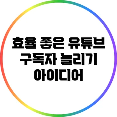 효율 좋은 유튜브 구독자 늘리기 아이디어