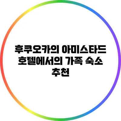 후쿠오카의 아미스타드 호텔에서의 가족 숙소 추천