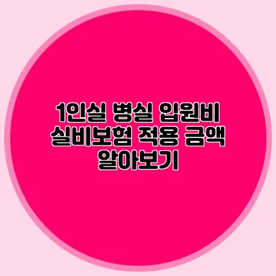 1인실 병실 입원비: 실비보험 적용 금액 알아보기