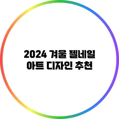 2024 겨울 젤네일 아트 디자인 추천