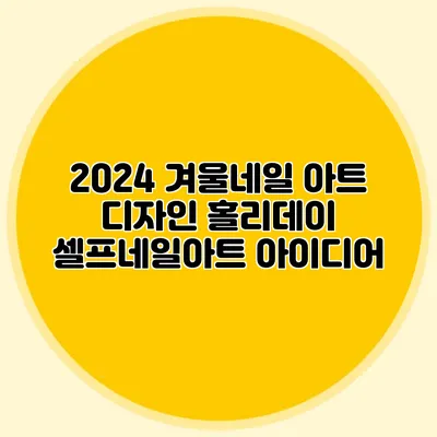 2024 겨울네일 아트 디자인: 홀리데이 셀프네일아트 아이디어