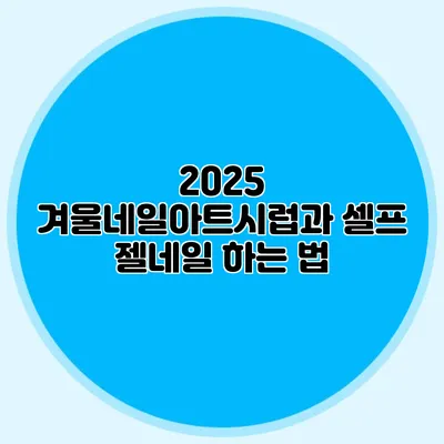 2025 겨울네일아트시럽과 셀프 젤네일 하는 법