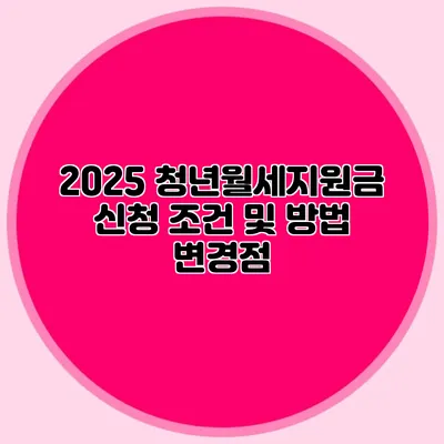 2025 청년월세지원금 신청 조건 및 방법 변경점