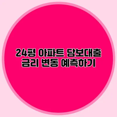 24평 아파트 담보대출 금리 변동 예측하기