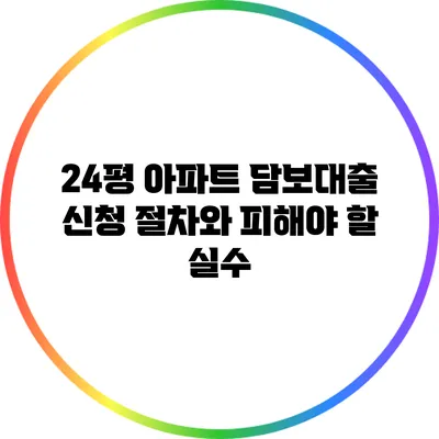 24평 아파트 담보대출 신청 절차와 피해야 할 실수