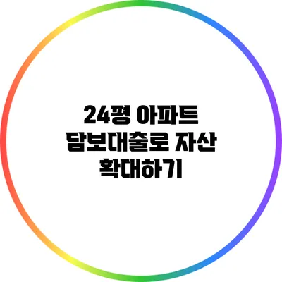 24평 아파트 담보대출로 자산 확대하기