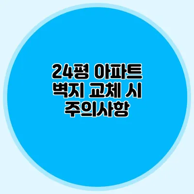 24평 아파트 벽지 교체 시 주의사항
