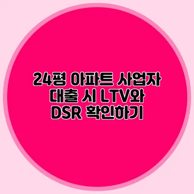 24평 아파트 사업자 대출 시 LTV와 DSR 확인하기