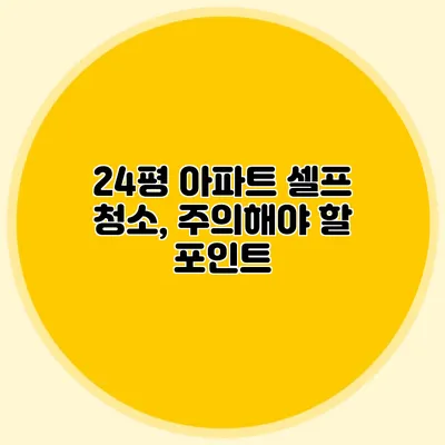 24평 아파트 셀프 청소, 주의해야 할 포인트