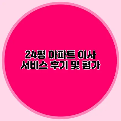 24평 아파트 이사 서비스 후기 및 평가